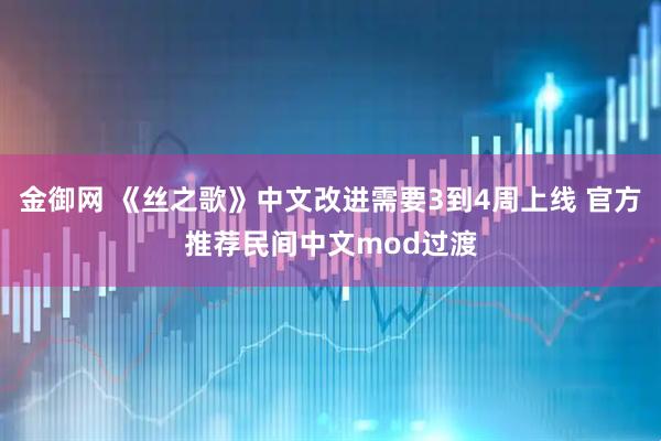 金御网 《丝之歌》中文改进需要3到4周上线 官方推荐民间中文mod过渡