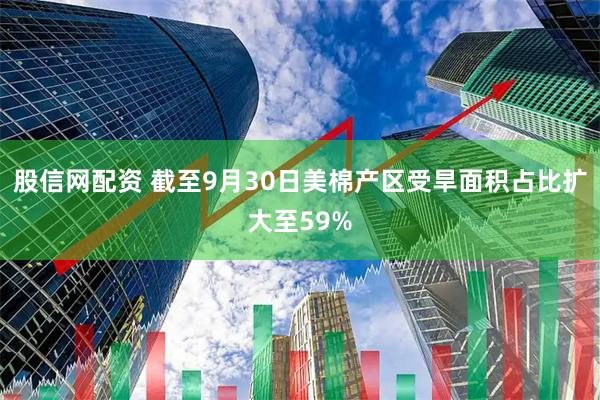 股信网配资 截至9月30日美棉产区受旱面积占比扩大至59%