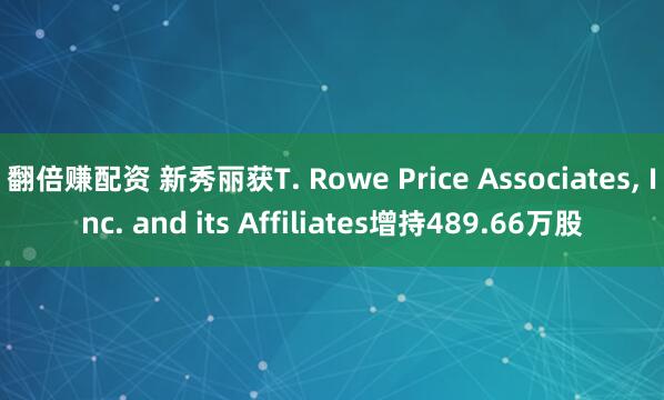 翻倍赚配资 新秀丽获T. Rowe Price Associates, Inc. and its Affiliates增持489.66万股