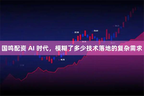 国鸣配资 AI 时代，模糊了多少技术落地的复杂需求